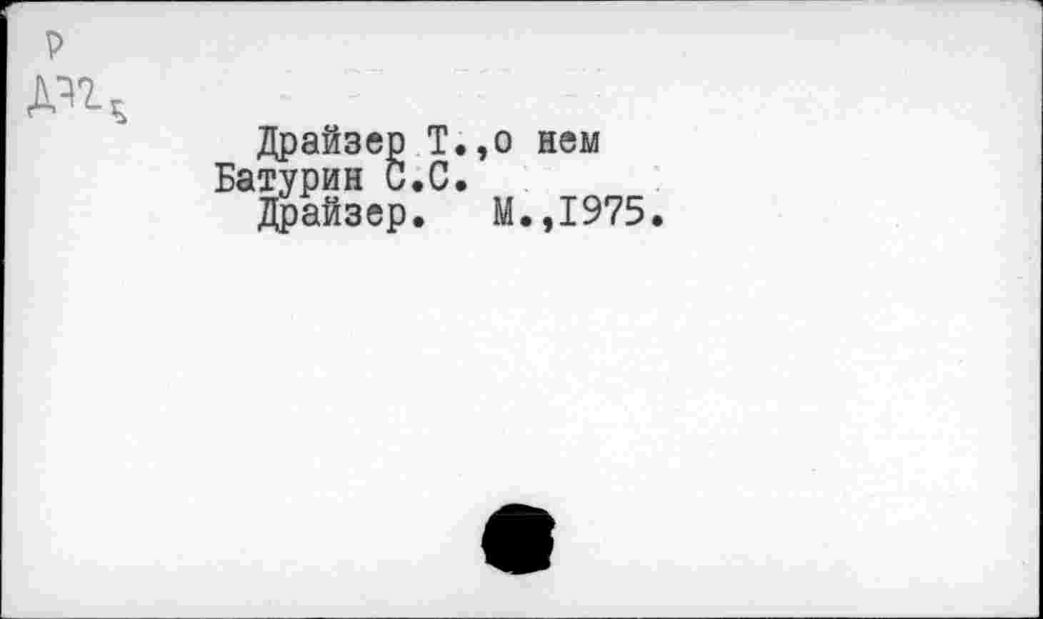 ﻿д^,
Драйзер Т.
Батурин С.С. Драйзер.
о нем
М.,1975